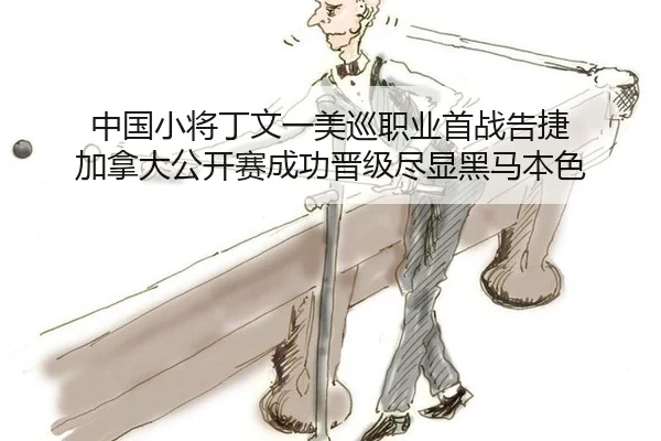 中国小将丁文一美巡职业首战告捷 加拿大公开赛成功晋级尽显黑马本色